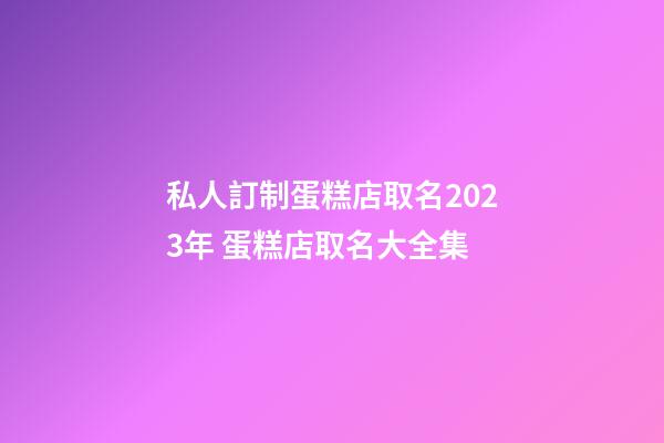 私人訂制蛋糕店取名2023年 蛋糕店取名大全集-第1張-店鋪起名-玄機(jī)派